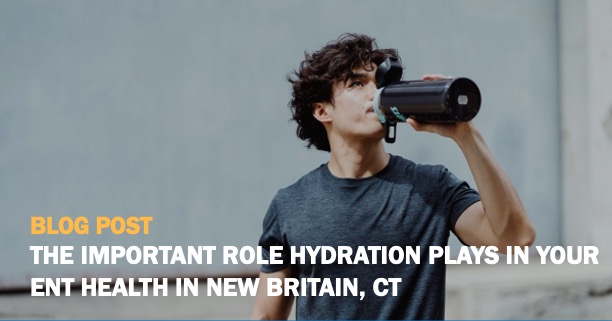 The Important Rold Hydration Plays in Your ENT Health in New Britain CT Blog Post Rectangle
